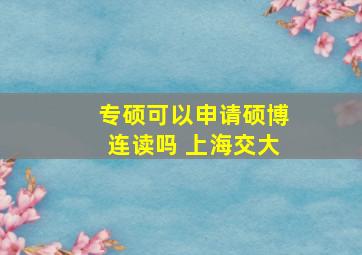 专硕可以申请硕博连读吗 上海交大